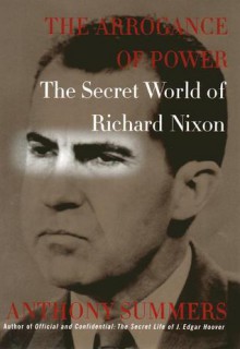 The Arrogance of Power: The Secret World of Richard Nixon - Anthony Summers, Robbyn Swan