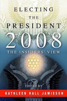 Electing the President, 2008: The Insiders' View [With DVD] - Kathleen Hall Jamieson