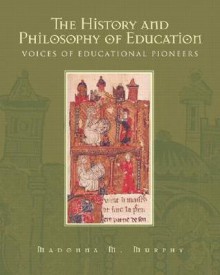 The History and Philosophy of Education: Voices of Educational Pioneers - Madonna Murphy