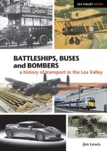 Battleships, Buses and Bombers: A History of Transport in the Lea Valley - Jim Lewis