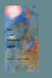 The Last Eclipsed Moon - Linda Casebeer