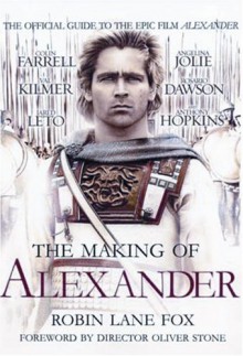 The Making of Alexander: The Official Guide to the Epic Film Alexander - Robin Lane Fox