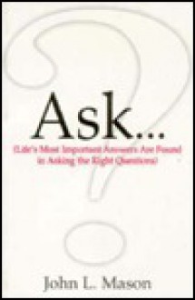 Ask...: Life's Most Important Answers Are Found in Asking the Right Questions - John Mason