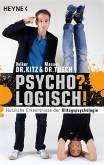 Psycho? Logisch!Nützliche Erkenntnisse Der Alltagspsychologie - Volker Kitz, Manuel Tusch