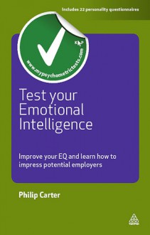 Test your Emotional Intelligence: Improve Your EQ and Learn How to Impress Potential Employers - Philip J. Carter