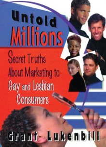 Untold Millions: Secret Truths About Marketing to Gay and Lesbian Consumers (Haworth Gay & Lesbian Studies) - John Phd Dececco, Grant Lukenbill