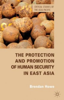 The Protection and Promotion of Human Security in East Asia (Critical Studies of the Asia-Pacific) - Brendan Howe