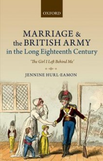 Marriage and the British Army in the Long Eighteenth Century: 'The Girl I Left Behind Me' - JENNINE HURL-EAMON