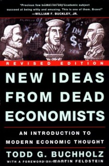 New Ideas from Dead Economists: An Introduction to Modern Economic Thought - Todd G. Buchholz, Martin Feldstein