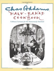 Chas Addams Half-Baked Cookbook: Culinary Cartoons for the Humorously Famished - Charles Addams, Allen Weiss