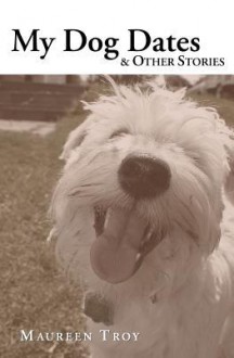 My Dog Dates: & Other Stories - Maureen Troy