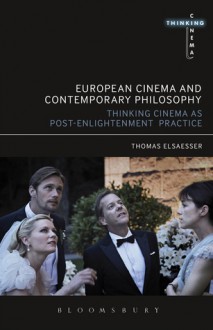 European Cinema and Contemporary Philosophy: Thinking Cinema as Post-Enlightenment Practice - Thomas Elsaesser