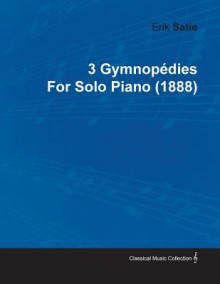 3 Gymnop Dies by Erik Satie for Solo Piano (1888) - Erik Satie