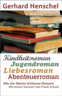 Alle vier Martin-Schlosser-Romane: Kindheitsroman - Jugendroman - Liebesroman - Abenteuerroman: Mit einem Vorwort von Frank Schulz (German Edition) - Gerhard Henschel