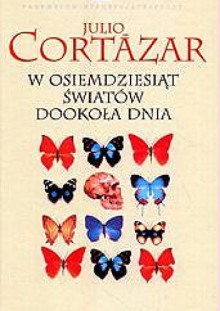 W osiemdziesiąt światów dookoła dnia - Julio Cortázar