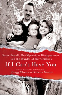 If I Can't Have You: Susan Powell, Her Mysterious Disappearance, and the Murder of Her Children - Rebecca Morris, Gregg Olsen