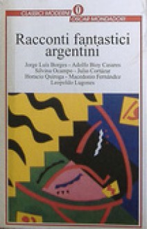 Racconti fantastici argentini - Lucio DʼArcangelo, Manuel Peyrou, Enrique Anderson Imbert, Eduardo Gudino Kieffer, Angel Bonomini, Santiago Dabove, Abelardo Castillo, Federico Peltzer, Adolfo L. Perez Zelaschi, Mario Denevi, Hector A. Murena, Adolfo Bioy Casares, Manuel Mujica Láinez, Macedonio Fern