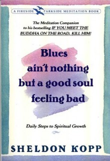 Blues Ain't Nothing but a Good Soul Feeling Bad: Daily Steps to Spiritual Growth - Sheldon B. Kopp