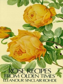 Rose Recipes from Olden Times - Eleanour Sinclair Rohde