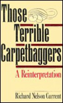 Those Terrible Carpetbaggers: A Reinterpretation - Richard Nelson Current