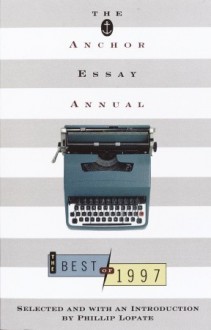 The Anchor Essay Annual: The Best of 1997 - Phillip Lopate