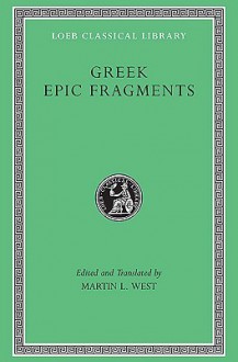 Greek Epic Fragments: From the Seventh to the Fifth Centuries B.C. (Loeb Classical Library, #497) - Martin L. West, Various, Thomas Edward Jordan