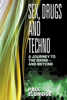 Sex, Drugs and Techno: A journey to the brink - and beyond - Paul Eldridge