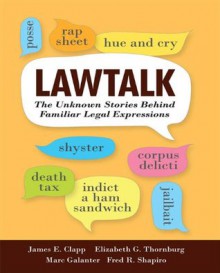 Lawtalk: The Unknown Stories Behind Familiar Legal Expressions - James E. Clapp, Elizabeth G. Thornburg, Marc Galanter, Fred R. Shapiro