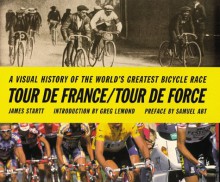 Tour de France/Tour de Force: A Visual History of the Worlds Greatest Bicycle Race - James Startt, Samuel Abt, Greg LeMond