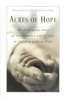 Acres of Hope: The Miraculous Story of One Family's Gift of Love to Children Without Hope - Patty Anglin, Joe Musser