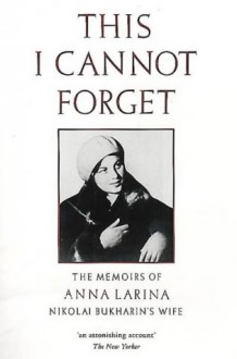 This I Cannot Forget: The Memoirs of Anna Larina, Nikolai Bukharin's Wife - Anna Larina, Stephen F. Cohen