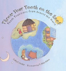 Throw Your Tooth on the Roof: Tooth Traditions from Around the World - Selby B. Beeler, G. Brian Karas