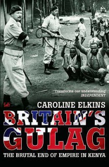 Britain's Gulag: The Brutal End of Empire in Kenya - Caroline Elkins