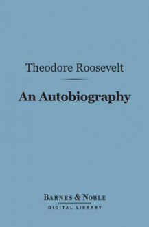 An Autobiography (Barnes & Noble Digital Library) - Theodore Roosevelt