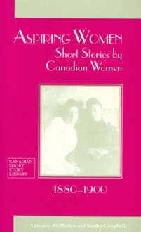 Aspiring Women: Short Stories by Canadian Women, 1880-1900 - Lorraine Mcmullen