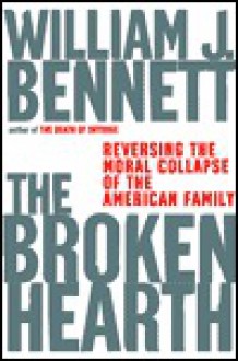 The Broken Hearth: Reversing the Moral Collapse of the American Family - William J. Bennett