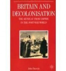 Britain And Decolonisation: The Retreat From Empire In The Post War World - John Darwin