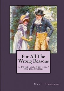 For All The Wrong Reasons: A Pride and Prejudice Re-imagining - Mary Lydon Simonsen