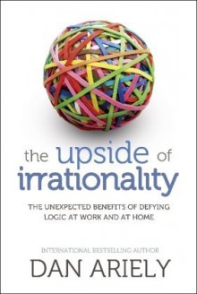 Upside Of Irrationality - Dan Ariely