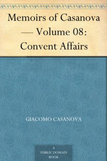 Memoirs of Casanova - Volume 08: Convent Affairs - Giacomo Casanova, Arthur Machen