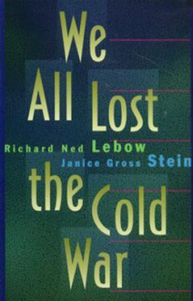 We All Lost the Cold War - Richard Ned Lebow, Janice Gross Stein