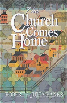 The Church Comes Home: Building Community and Mission Through Home Churches - Robert Banks, Julia Banks