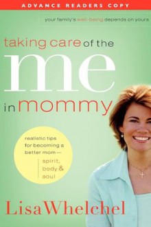 Taking Care of the Me in Mommy: Realistic Tips for Becoming a Better Mom--Spirit, Body, & Soul - Lisa Whelchel