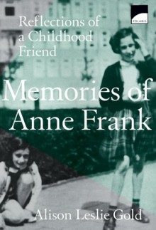 Memories of Anne Frank: Reflections of a Childhood Friend - Alison Gold