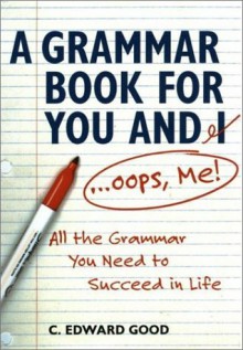 A Grammar Book for You and I (Oops, Me): All the Grammar You Need to Succeed in Life (Capital Ideas) - C. Edward Good