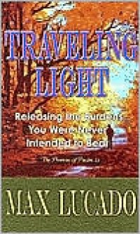 Traveling Light: Releasing the Burdens You Were Never Intended to Bear - Max Lucado