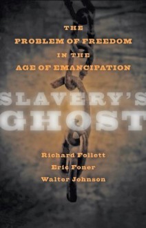 Slavery's Ghost: The Problem of Freedom in the Age of Emancipation - Richard Follett, Eric Foner, Walter Johnson