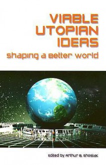 Viable Utopian Ideas: Shaping a Better World - Arthur B. Shostak