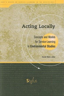 Acting Locally: Concepts and Models for Service-Learning in Environmental Studies - Harold Ward