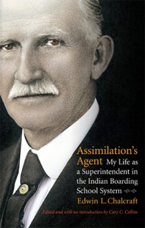 Assimilation's Agent: My Life as a Superintendent in the Indian Boarding School System - Edwin L. Chalcraft, Cary C. Collins